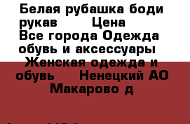 Белая рубашка-боди рукав 3/4 › Цена ­ 500 - Все города Одежда, обувь и аксессуары » Женская одежда и обувь   . Ненецкий АО,Макарово д.